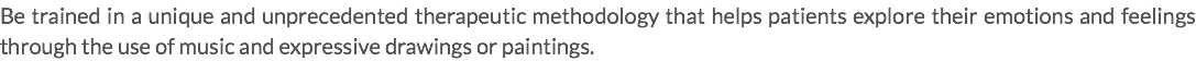 Be trained in a unique and unprecedented therapeutic methodology that helps patients explore their emotions and feelings through the use of music and expressive drawings or paintings.