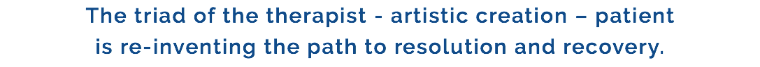 The triad of the therapist - artistic creation – patient is re-inventing the path to resolution and recovery. 